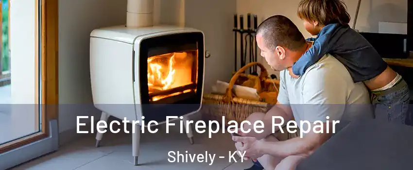  Electric Fireplace Repair Shively - KY