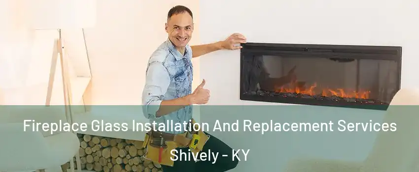 Fireplace Glass Installation And Replacement Services Shively - KY