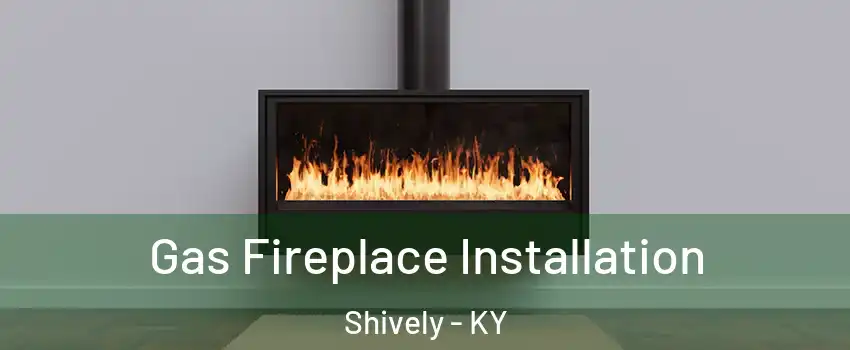  Gas Fireplace Installation Shively - KY