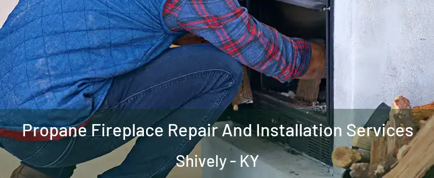 Propane Fireplace Repair And Installation Services Shively - KY