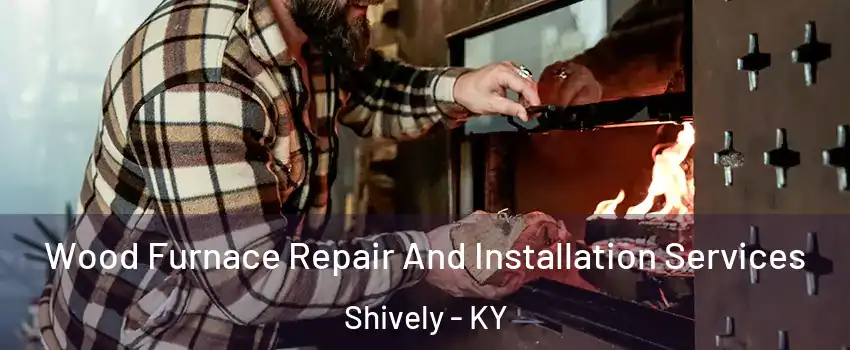  Wood Furnace Repair And Installation Services Shively - KY